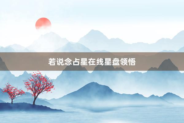 若说念占星在线星盘领悟