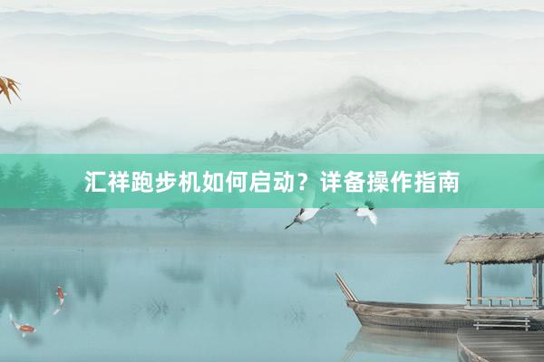 汇祥跑步机如何启动？详备操作指南